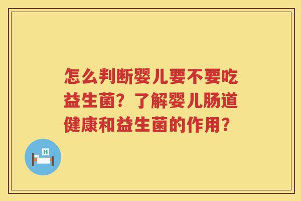 怎么判断婴儿要不要吃益生菌?了解婴儿肠道健康和益生菌的作用? 怎么判断婴儿要不要吃益生菌?了解婴儿肠道健康和益生菌的作用?