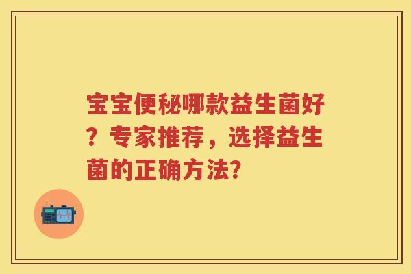 宝宝哪款益生菌好?专家推荐,选择益生菌的正确方法? 宝宝哪款益生菌好?专家推荐,选择益生菌的正确方法?