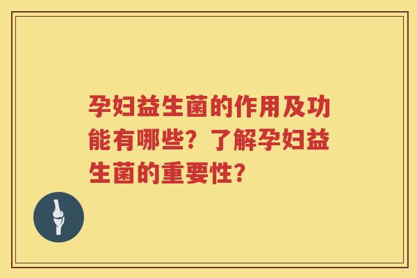 孕妇益生菌的作用及功能有哪些?了解孕妇益生菌的重要性? 孕妇益生菌的作用及功能有哪些?了解孕妇益生菌的重要性?