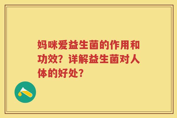 妈咪爱益生菌的作用和功效?详解益生菌对人体的好处? 妈咪爱益生菌的作用和功效?详解益生菌对人体的好处?
