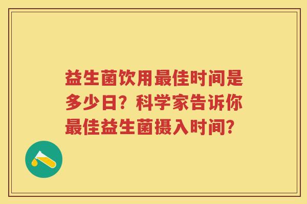 益生菌饮用佳时间是多少日?科学家告诉你佳益生菌摄入时间? 益生菌饮用佳时间是多少日?科学家告诉你佳益生菌摄入时间?