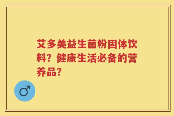 艾多美益生菌粉固体饮料?健康生活必备的营养品? 艾多美益生菌粉固体饮料?健康生活必备的营养品?