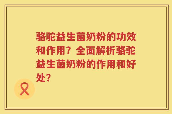 骆驼益生菌奶粉的功效和作用?全面解析骆驼益生菌奶粉的作用和好处? 骆驼益生菌奶粉的功效和作用?全面解析骆驼益生菌奶粉的作用和好处?