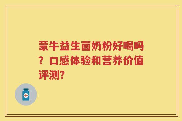 蒙牛益生菌奶粉好喝吗？口感体验和营养价值评测？