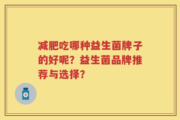 吃哪种益生菌牌子的好呢？益生菌品牌推荐与选择？