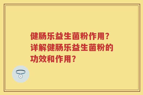 健肠乐益生菌粉作用？详解健肠乐益生菌粉的功效和作用？