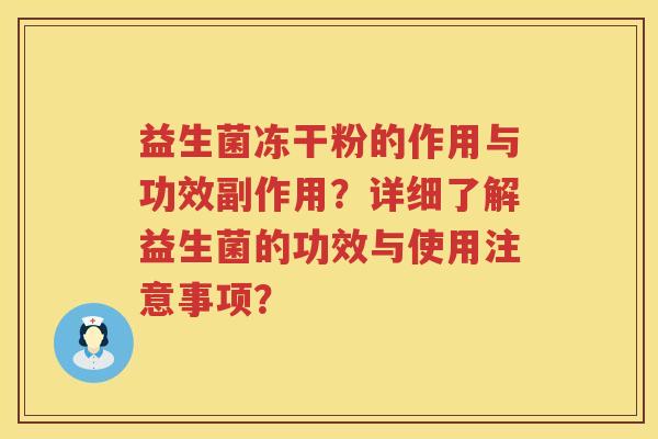 益生菌冻干粉的作用与功效副作用?详细了解益生菌的功效与使用注意事项? 益生菌冻干粉的作用与功效副作用?详细了解益生菌的功效与使用注意事项?
