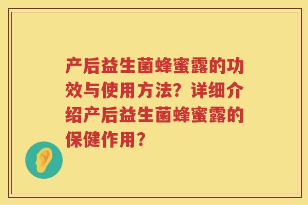 产后益生菌蜂蜜露的功效与使用方法？详细介绍产后益生菌蜂蜜露的保健作用？