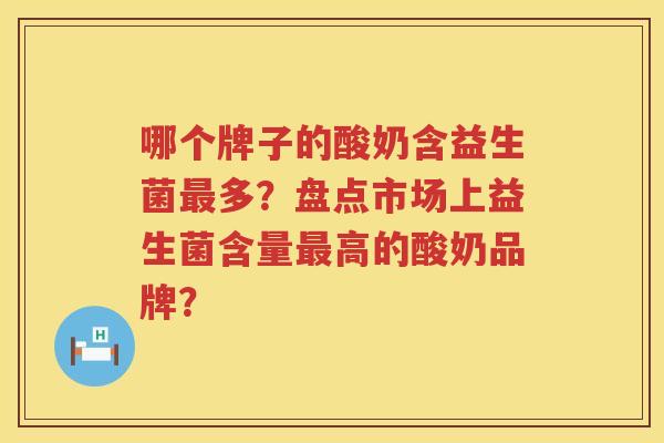 哪个牌子的酸奶含益生菌多?盘点市场上益生菌含量高的酸奶品牌? 哪个牌子的酸奶含益生菌多?盘点市场上益生菌含量高的酸奶品牌?