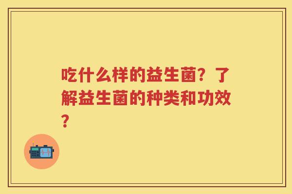 吃什么样的益生菌？了解益生菌的种类和功效？