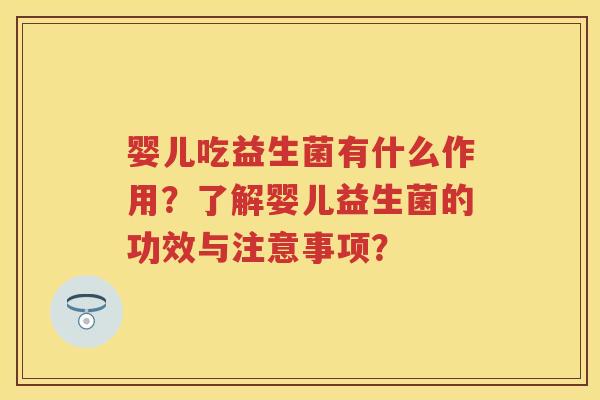 婴儿吃益生菌有什么作用？了解婴儿益生菌的功效与注意事项？