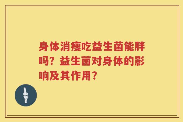 身体消瘦吃益生菌能胖吗？益生菌对身体的影响及其作用？