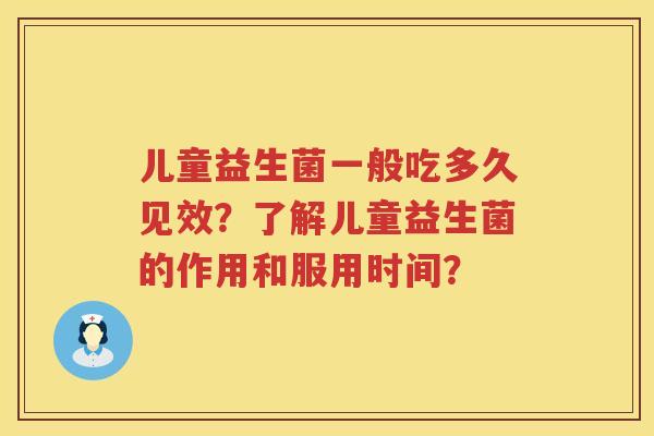 儿童益生菌一般吃多久见效？了解儿童益生菌的作用和服用时间？