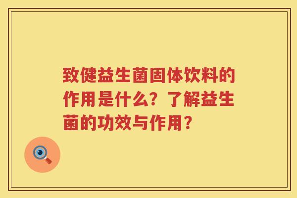 致健益生菌固体饮料的作用是什么？了解益生菌的功效与作用？