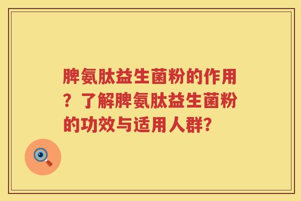 脾氨肽益生菌粉的作用?了解脾氨肽益生菌粉的功效与适用人群? 脾氨肽益生菌粉的作用?了解脾氨肽益生菌粉的功效与适用人群?