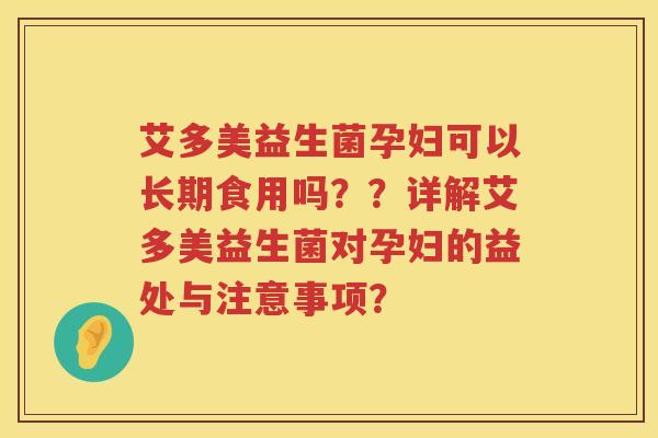 艾多美益生菌孕妇可以长期食用吗??详解艾多美益生菌对孕妇的益处与注意事项? 艾多美益生菌孕妇可以长期食用吗??详解艾多美益生菌对孕妇的益处与注意事项?