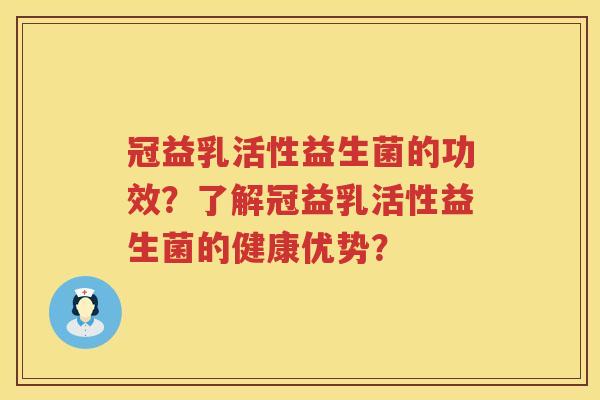 冠益乳活性益生菌的功效?了解冠益乳活性益生菌的健康优势? 冠益乳活性益生菌的功效?了解冠益乳活性益生菌的健康优势?