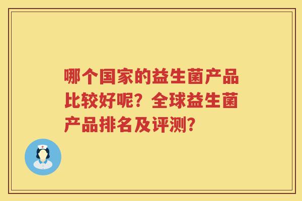 哪个国家的益生菌产品比较好呢?全球益生菌产品排名及评测? 哪个国家的益生菌产品比较好呢?全球益生菌产品排名及评测?