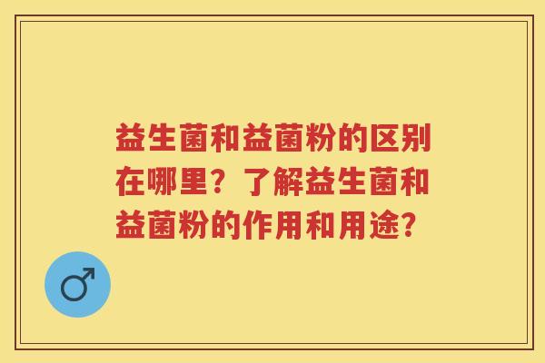 益生菌和益菌粉的区别在哪里?了解益生菌和益菌粉的作用和用途? 益生菌和益菌粉的区别在哪里?了解益生菌和益菌粉的作用和用途?