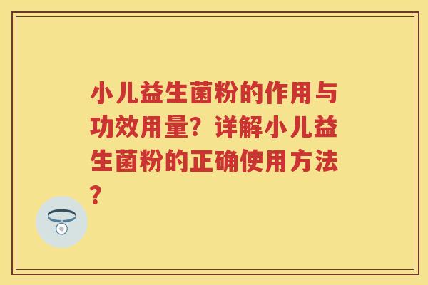 小儿益生菌粉的作用与功效用量?详解小儿益生菌粉的正确使用方法? 小儿益生菌粉的作用与功效用量?详解小儿益生菌粉的正确使用方法?