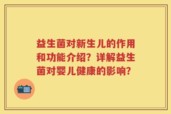 益生菌对新生儿的作用和功能介绍？详解益生菌对婴儿健康的影响？