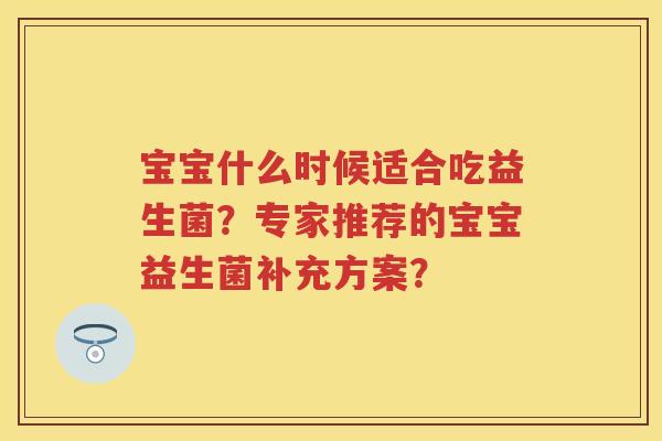 宝宝什么时候适合吃益生菌？专家推荐的宝宝益生菌补充方案？
