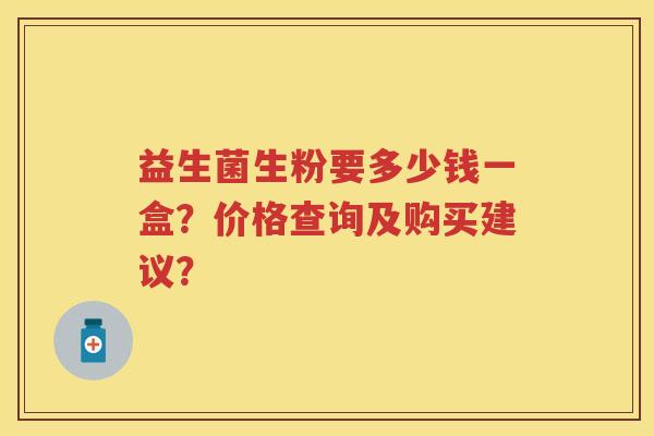 益生菌生粉要多少钱一盒?价格查询及购买建议? 益生菌生粉要多少钱一盒?价格查询及购买建议?