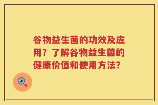谷物益生菌的功效及应用？了解谷物益生菌的健康价值和使用方法？