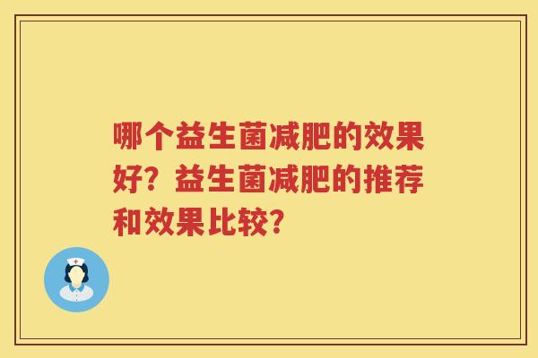 哪个益生菌的效果好?益生菌的推荐和效果比较? 哪个益生菌的效果好?益生菌的推荐和效果比较?