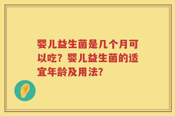 婴儿益生菌是几个月可以吃?婴儿益生菌的适宜年龄及用法? 婴儿益生菌是几个月可以吃?婴儿益生菌的适宜年龄及用法?