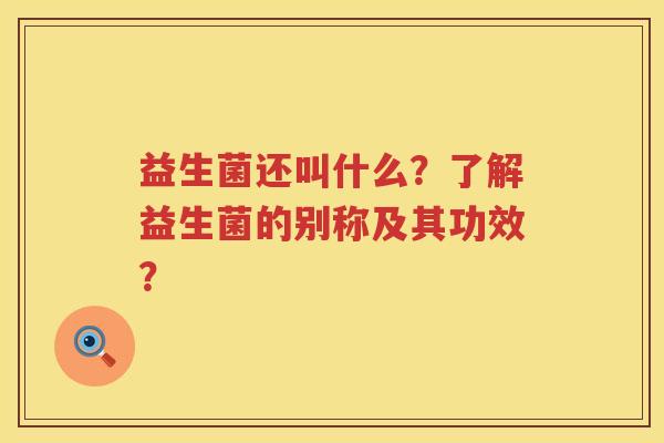 益生菌还叫什么?了解益生菌的别称及其功效? 益生菌还叫什么?了解益生菌的别称及其功效?