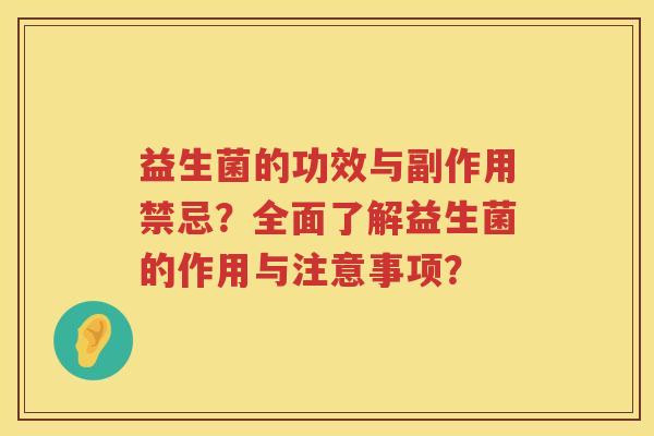 益生菌的功效与副作用禁忌?全面了解益生菌的作用与注意事项? 益生菌的功效与副作用禁忌?全面了解益生菌的作用与注意事项?