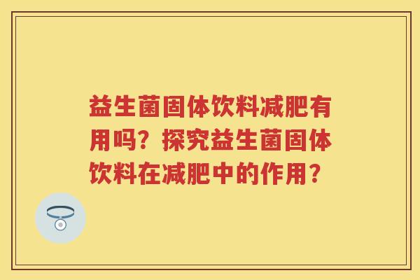 益生菌固体饮料有用吗？探究益生菌固体饮料在中的作用？