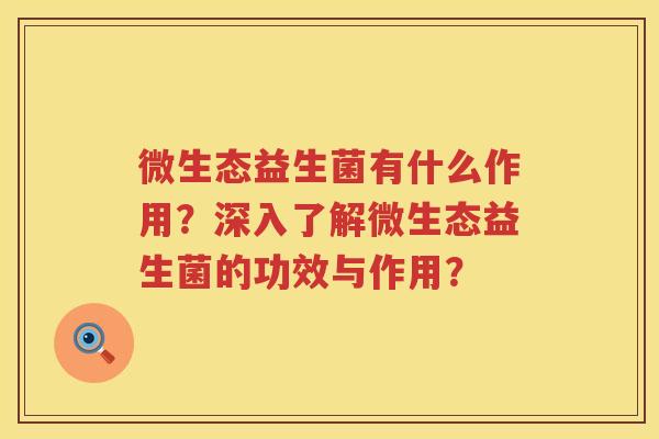微生态益生菌有什么作用？深入了解微生态益生菌的功效与作用？