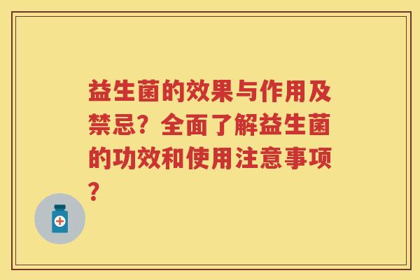 益生菌的效果与作用及禁忌?全面了解益生菌的功效和使用注意事项? 益生菌的效果与作用及禁忌?全面了解益生菌的功效和使用注意事项?