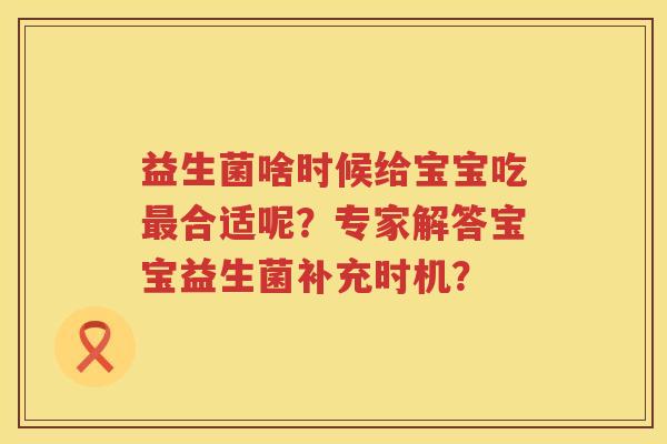 益生菌啥时候给宝宝吃合适呢？专家解答宝宝益生菌补充时机？