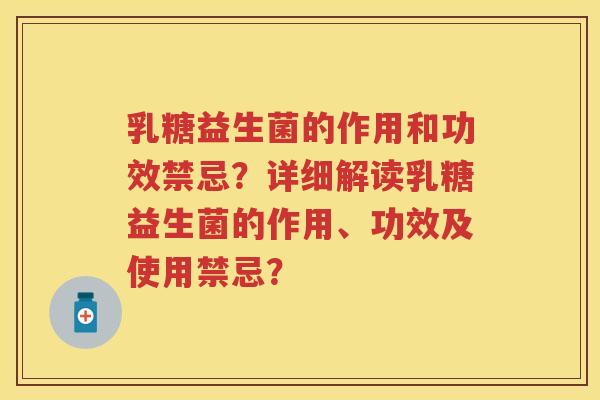 乳糖益生菌的作用和功效禁忌?详细解读乳糖益生菌的作用、功效及使用禁忌? 乳糖益生菌的作用和功效禁忌?详细解读乳糖益生菌的作用、功效及使用禁忌?