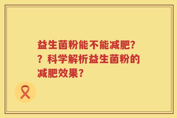 益生菌粉能不能？？科学解析益生菌粉的效果？