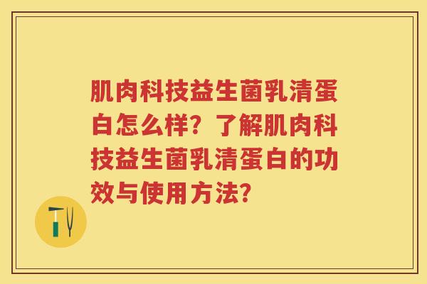 肌肉科技益生菌乳清蛋白怎么样?了解肌肉科技益生菌乳清蛋白的功效与使用方法? 肌肉科技益生菌乳清蛋白怎么样?了解肌肉科技益生菌乳清蛋白的功效与使用方法?