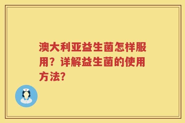 澳大利亚益生菌怎样服用?详解益生菌的使用方法? 澳大利亚益生菌怎样服用?详解益生菌的使用方法?