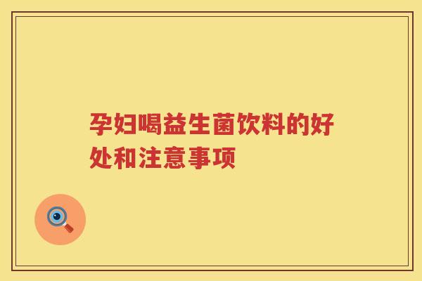 孕妇喝益生菌饮料的好处和注意事项