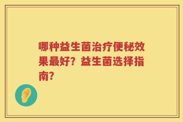 哪种益生菌效果好？益生菌选择指南？