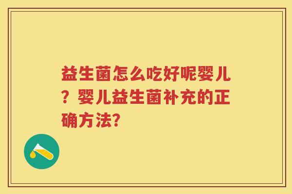 益生菌怎么吃好呢婴儿?婴儿益生菌补充的正确方法? 益生菌怎么吃好呢婴儿?婴儿益生菌补充的正确方法?