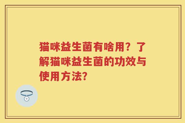 猫咪益生菌有啥用?了解猫咪益生菌的功效与使用方法? 猫咪益生菌有啥用?了解猫咪益生菌的功效与使用方法?
