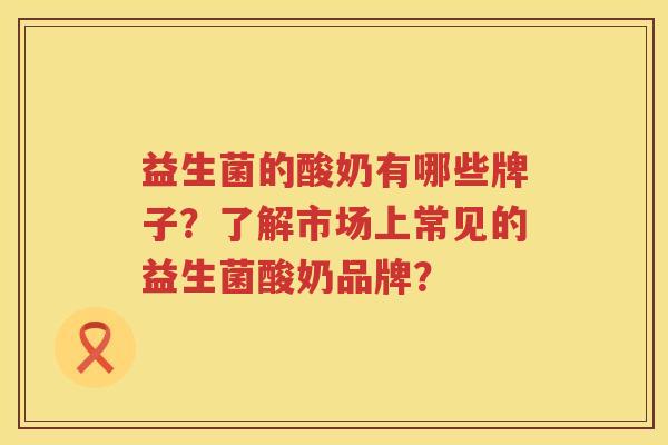 益生菌的酸奶有哪些牌子?了解市场上常见的益生菌酸奶品牌? 益生菌的酸奶有哪些牌子?了解市场上常见的益生菌酸奶品牌?