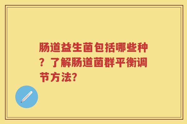 肠道益生菌包括哪些种？了解肠道菌群平衡调节方法？