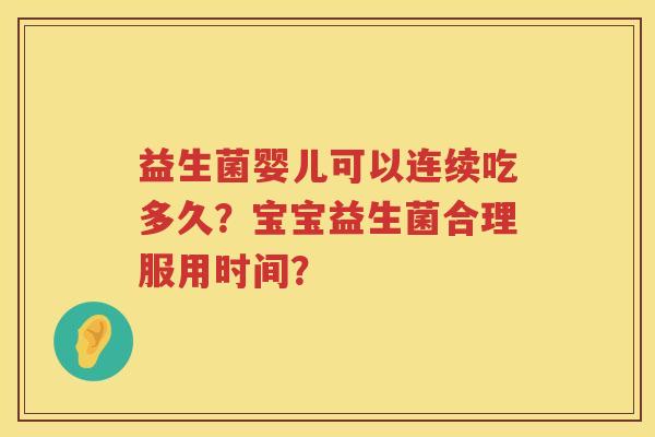 益生菌婴儿可以连续吃多久?宝宝益生菌合理服用时间? 益生菌婴儿可以连续吃多久?宝宝益生菌合理服用时间?