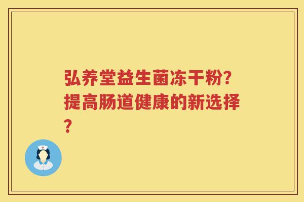 弘养堂益生菌冻干粉?提高肠道健康的新选择? 弘养堂益生菌冻干粉?提高肠道健康的新选择?