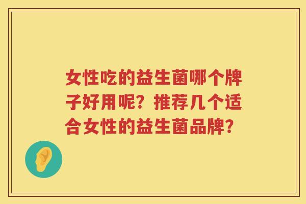 女性吃的益生菌哪个牌子好用呢？推荐几个适合女性的益生菌品牌？