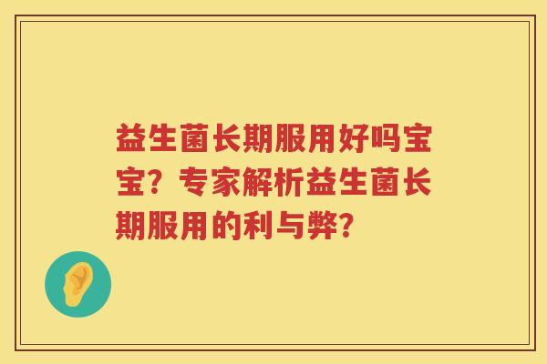 益生菌长期服用好吗宝宝？专家解析益生菌长期服用的利与弊？